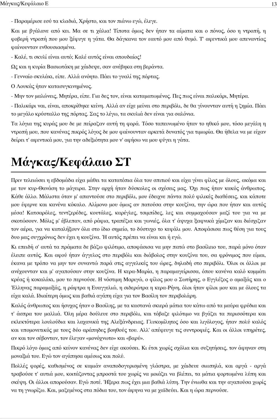 - Καλέ, τι σκυλί είναι αυτό; Καλέ αυτός είναι σπουδαίος! Ως και η κυρία Βασιωτάκη με χάιδεψε, σαν ανέβηκα στη βεράντα. - Γενναίο σκυλάκι, είπε. Αλλά ανόητο. Πάει το γυαλί της πόρτας.