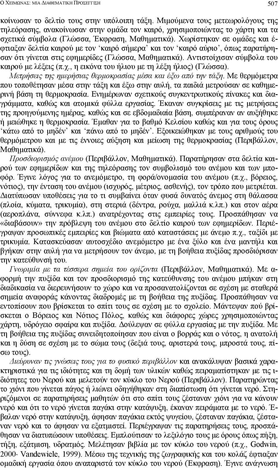 Χωρίστηκαν σε οµάδες και έ- φτιαξαν δελτία καιρού µε τον καιρό σήµερα και τον καιρό αύριο, όπως παρατήρησαν ότι γίνεται στις εφηµερίδες (Γλώσσα, Μαθηµατικά).