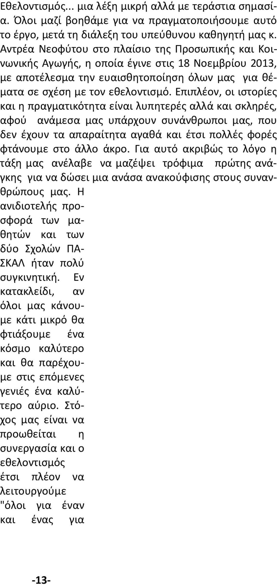 Επιπλέον, οι ιστορίες και η πραγματικότητα είναι λυπητερές αλλά και σκληρές, αφού ανάμεσα μας υπάρχουν συνάνθρωποι μας, που δεν έχουν τα απαραίτητα αγαθά και έτσι πολλές φορές φτάνουμε στο άλλο άκρο.