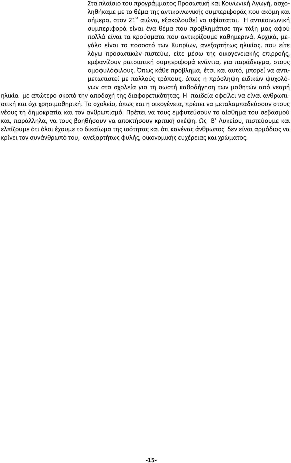 Αρχικά, μεγάλο είναι το ποσοστό των Κυπρίων, ανεξαρτήτως ηλικίας, που είτε λόγω προσωπικών πιστεύω, είτε μέσω της οικογενειακής επιρροής, εμφανίζουν ρατσιστική συμπεριφορά ενάντια, για παράδειγμα,