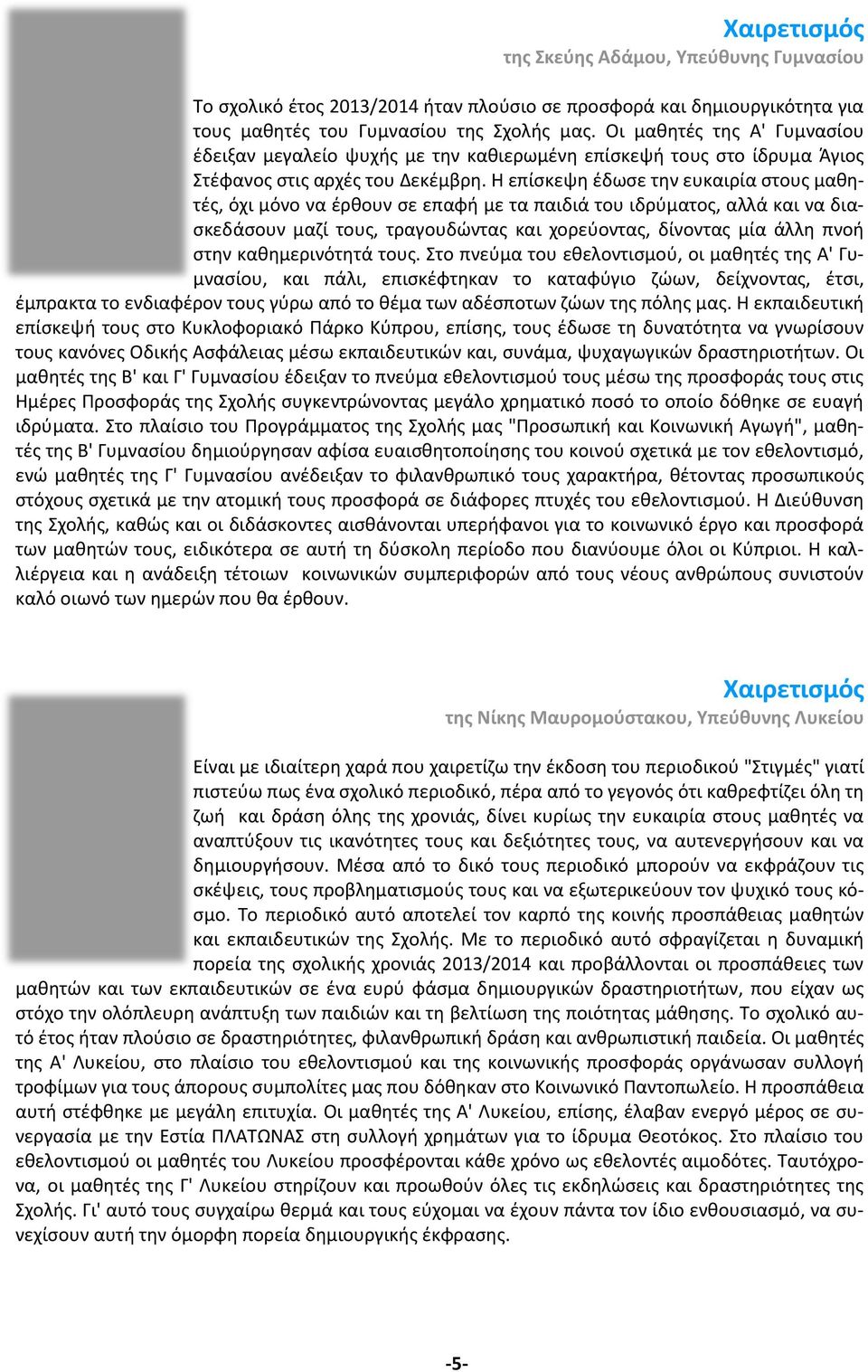 Η επίσκεψη έδωσε την ευκαιρία στους μαθητές, όχι μόνο να έρθουν σε επαφή με τα παιδιά του ιδρύματος, αλλά και να διασκεδάσουν μαζί τους, τραγουδώντας και χορεύοντας, δίνοντας μία άλλη πνοή στην