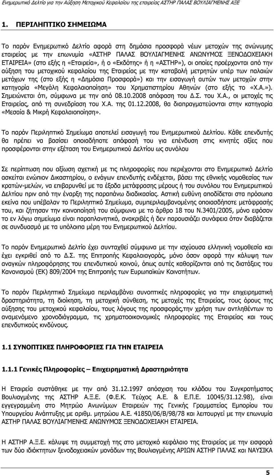 και την εισαγωγή αυτών των µετοχών στην κατηγορία «Μεγάλη Κεφαλαιοποίηση» του Χρηµατιστηρίου Αθηνών (στο εξής το «Χ.Α.»). Σηµειώνεται ότι, σύµφωνα µε την από 08.10.2008 απόφαση του.σ. του Χ.Α., οι µετοχές τις Εταιρείας, από τη συνεδρίαση του Χ.