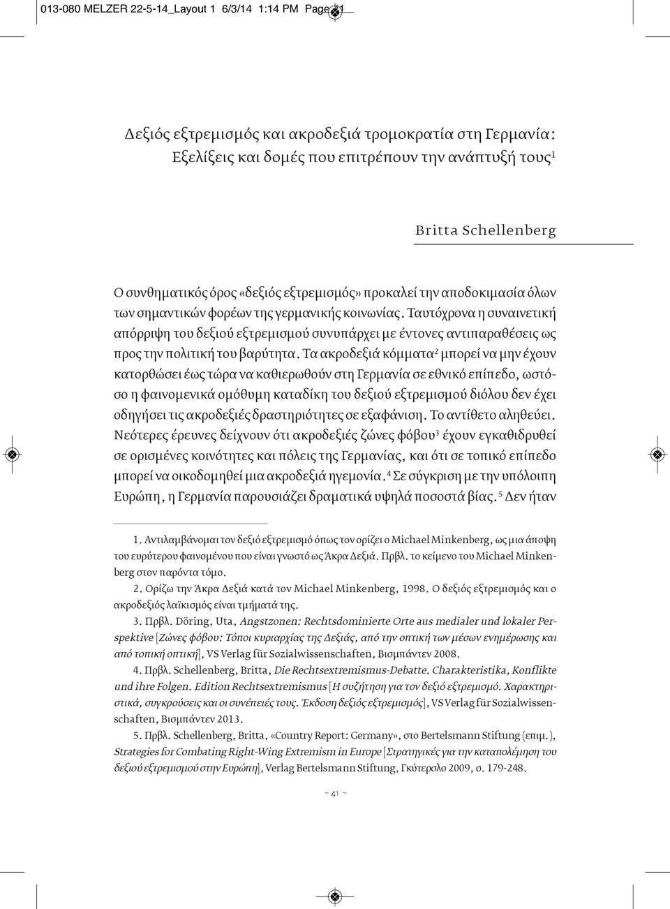 Ταυτόχρονα η συναινετική απόρριψη του δεξιού εξτρεμισμού συνυπάρχει με έντονες αντιπαραθέσεις ως προς την πολιτική του βαρύτητα.