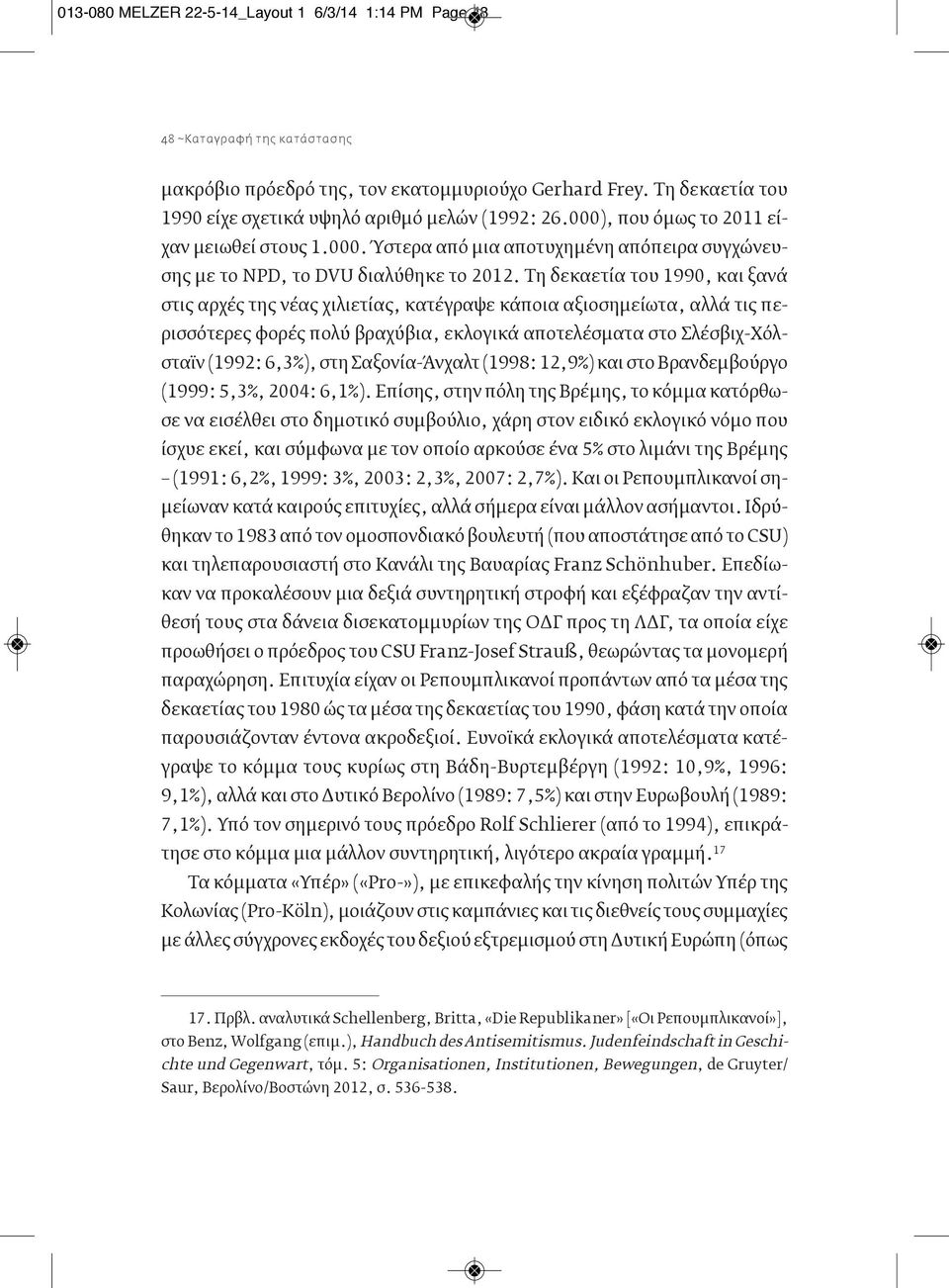 Τη δεκαετία του 1990, και ξανά στις αρχές της νέας χιλιετίας, κατέγραψε κάποια αξιοσημείωτα, αλλά τις περισσότερες φορές πολύ βραχύβια, εκλογικά αποτελέσματα στο Σλέσβιχ-Χόλσταϊν (1992: 6,3%), στη