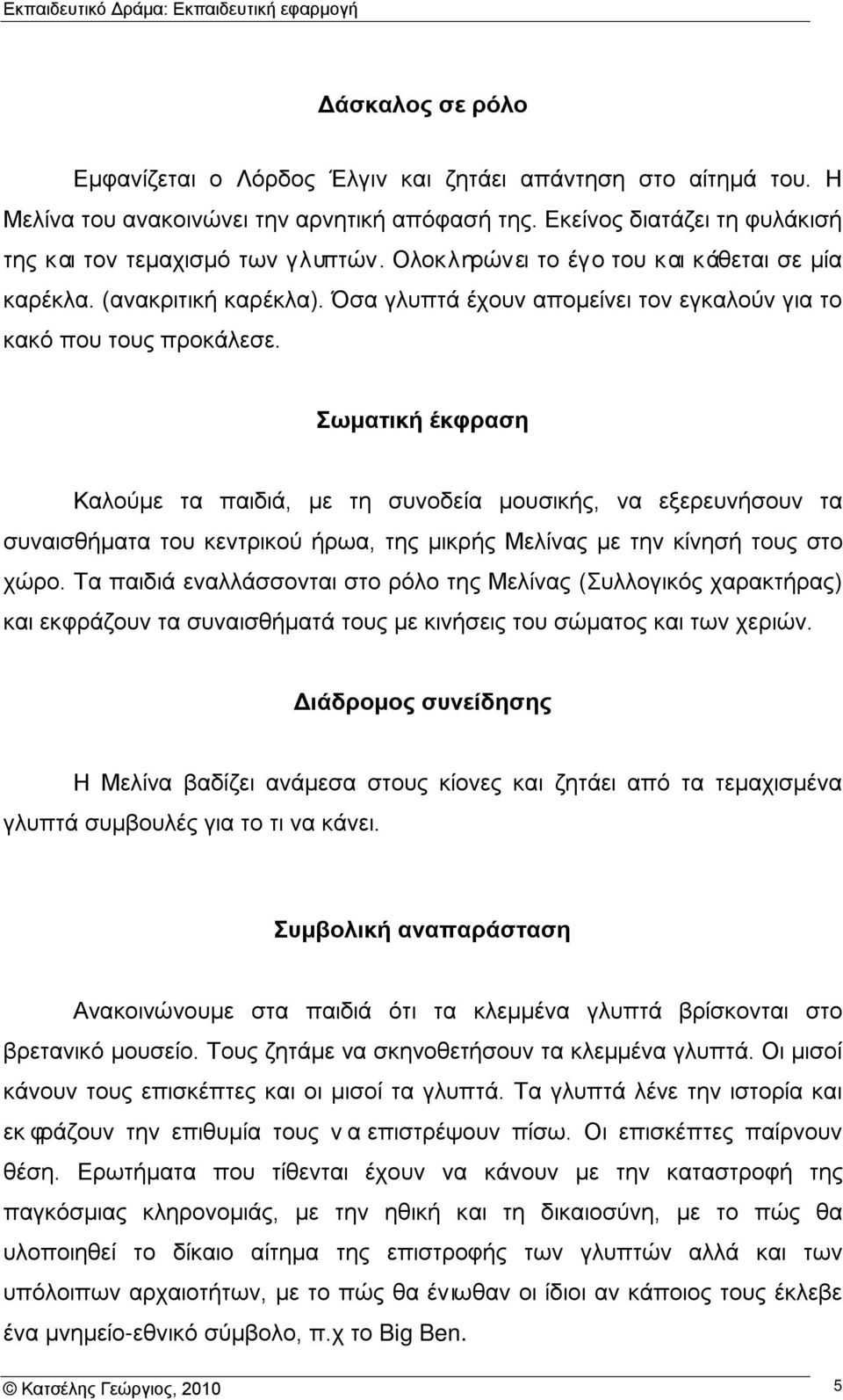 Σωματική έκφραση Καλούμε τα παιδιά, με τη συνοδεία μουσικής, να εξερευνήσουν τα συναισθήματα του κεντρικού ήρωα, της μικρής Μελίνας με την κίνησή τους στο χώρο.