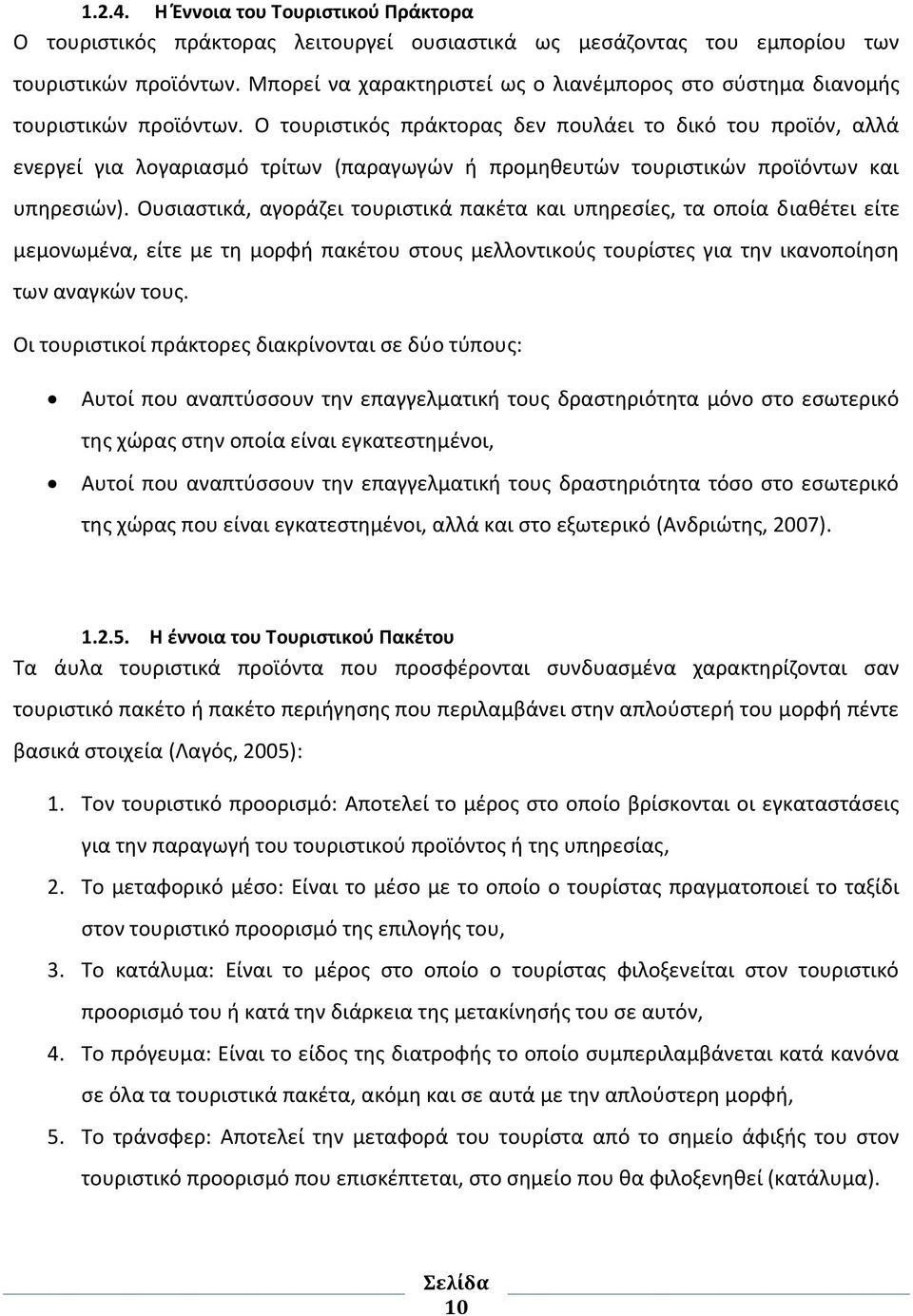 Ο τουριστικός πράκτορας δεν πουλάει το δικό του προϊόν, αλλά ενεργεί για λογαριασμό τρίτων (παραγωγών ή προμηθευτών τουριστικών προϊόντων και υπηρεσιών).