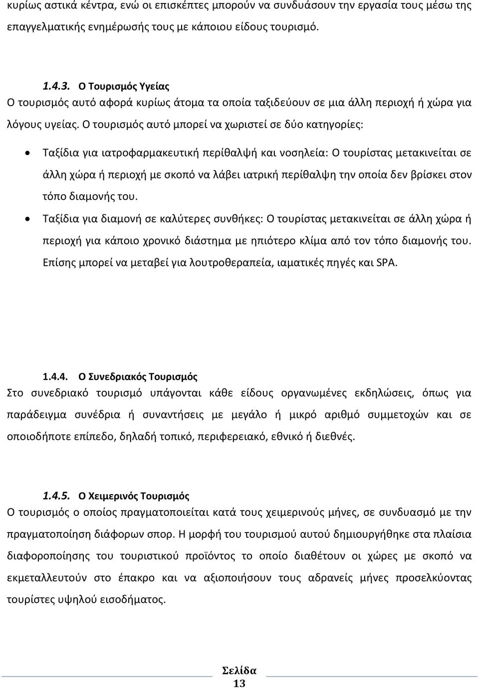 Ο τουρισμός αυτό μπορεί να χωριστεί σε δύο κατηγορίες: Ταξίδια για ιατροφαρμακευτική περίθαλψή και νοσηλεία: Ο τουρίστας μετακινείται σε άλλη χώρα ή περιοχή με σκοπό να λάβει ιατρική περίθαλψη την