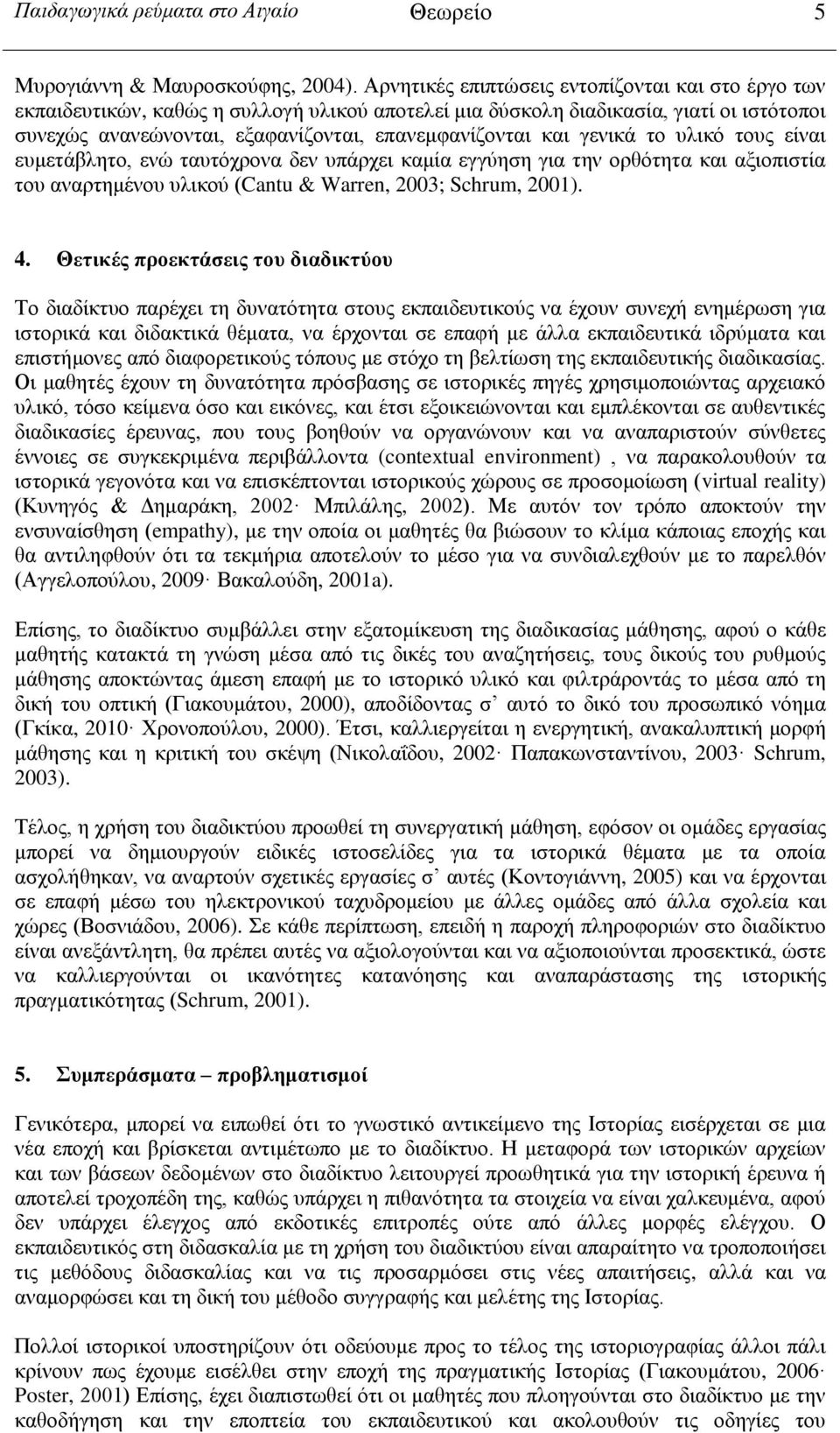 γενικά το υλικό τους είναι ευμετάβλητο, ενώ ταυτόχρονα δεν υπάρχει καμία εγγύηση για την ορθότητα και αξιοπιστία του αναρτημένου υλικού (Cantu & Warren, 2003; Schrum, 2001). 4.