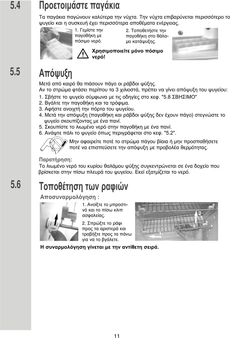 Σβήστε το ψυγείο σύ φωνα ε τις οδηγίες στο κεφ. "5.8 ΣΒΗΣΙΜΟ" 2. Βγάλτε την παγοθήκη και τα τρόφι α. 3. Αφήστε ανοιχτή την πόρτα του ψυγείου. 4.