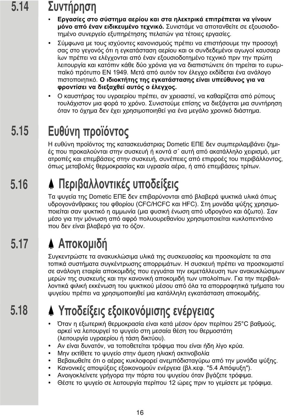 Σύ φωνα ε τους ισχύοντες κανονισ ούς πρέπει να επιστήσου ε την προσοχή σας στο γεγονός ότι η εγκατάσταση αερίου και οι συνδεδε ένοι αγωγοί καυσαερ ίων πρέπει να ελέγχονται από έναν εξουσιοδοτη ένο