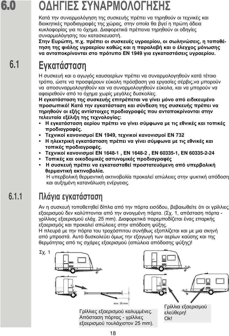 πρέπει οι συσκευές υγραερίου, οι σωληνώσεις, η τοποθέτηση της φιάλης υγραερίου καθώς και η παραλαβή και ο έλεγχος όνωσης να ανταποκρίνονται στο πρότυπο EN 1949 για εγκαταστάσεις υγραερίου.