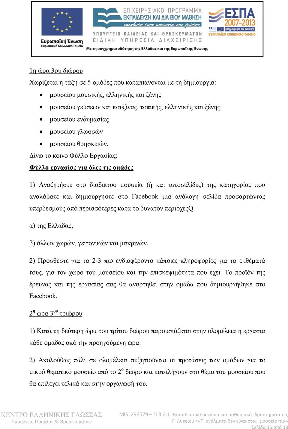 Δίνω το κοινό Φύλλο Εργασίας: Φύλλο εργασίας για όλες τις ομάδες 1) Αναζητήστε στο διαδίκτυο μουσεία (ή και ιστοσελίδες) της κατηγορίας που αναλάβατε και δημιουργήστε στο Facebook μια ανάλογη σελίδα