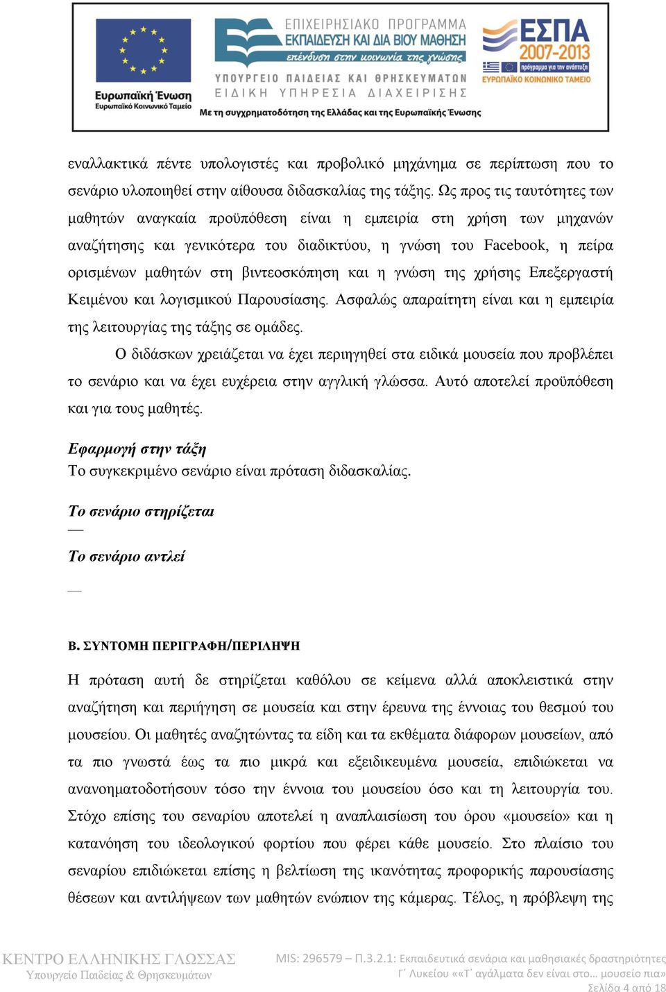 βιντεοσκόπηση και η γνώση της χρήσης Επεξεργαστή Κειμένου και λογισμικού Παρουσίασης. Ασφαλώς απαραίτητη είναι και η εμπειρία της λειτουργίας της τάξης σε ομάδες.