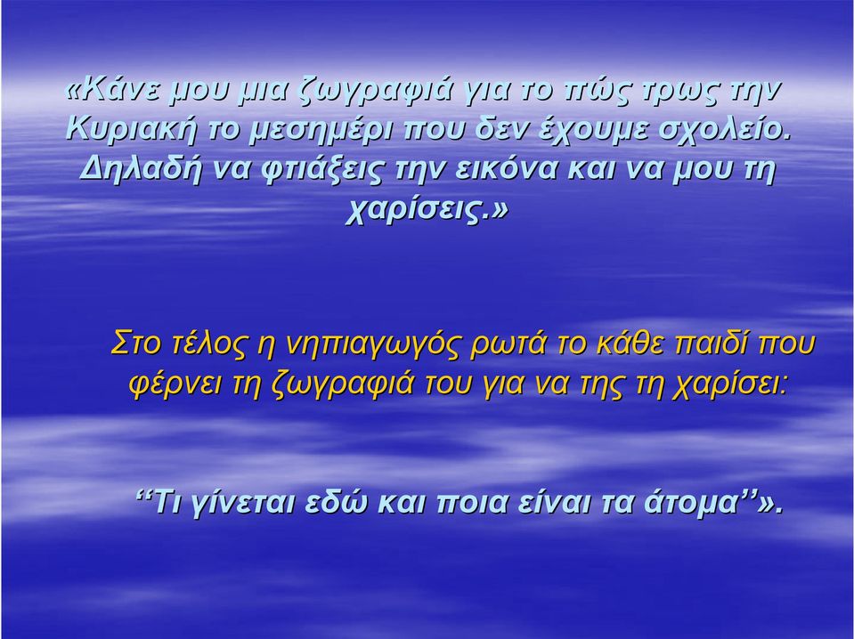 Δηλαδή να φτιάξεις την εικόνα και να μου τη χαρίσεις.