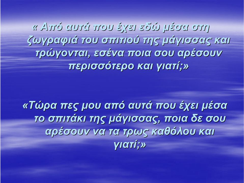 και γιατί;» «Τώρα πες μου από αυτά που έχει μέσα το σπιτάκι