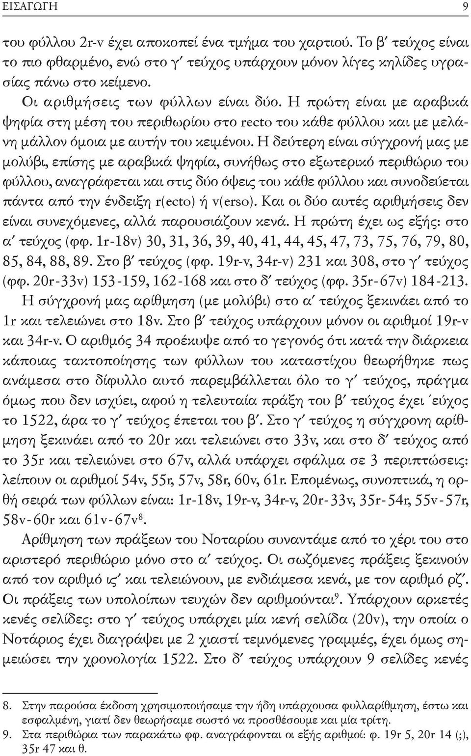 Η δεύτερη είναι σύγχρονή μας με μολύβι, επίσης με αραβικά ψηφία, συνήθως στο εξωτερικό περιθώριο του φύλλου, αναγράφεται και στις δύο όψεις του κάθε φύλλου και συνοδεύεται πάντα από την ένδειξη