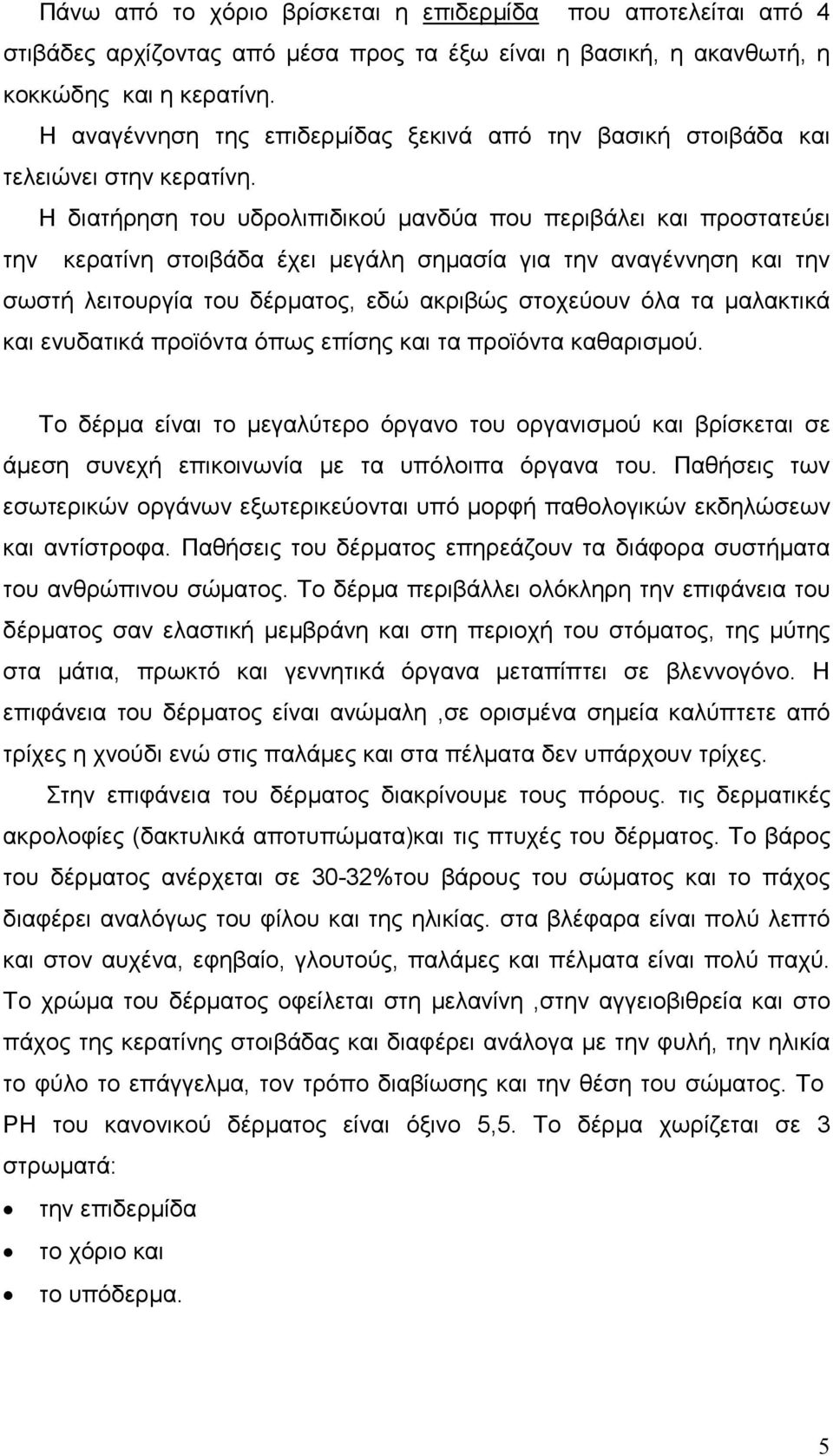 Η διατήρηση του υδρολιπιδικού µανδύα που περιβάλει και προστατεύει την κερατίνη στοιβάδα έχει µεγάλη σηµασία για την αναγέννηση και την σωστή λειτουργία του δέρµατος, εδώ ακριβώς στοχεύουν όλα τα