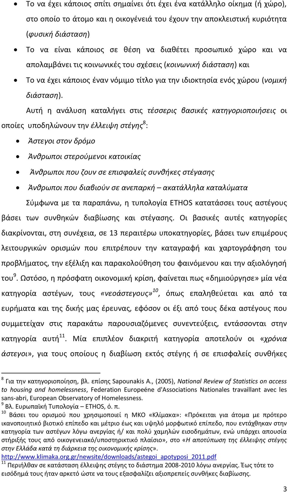 Αυτή η ανάλυση καταλήγει στις τέσσερις βασικές κατηγοριοποιήσεις οι οποίες υποδηλώνουν την έλλειψη στέγης 8 : Άστεγοι στον δρόμο Άνθρωποι στερούμενοι κατοικίας Άνθρωποι που ζουν σε επισφαλείς