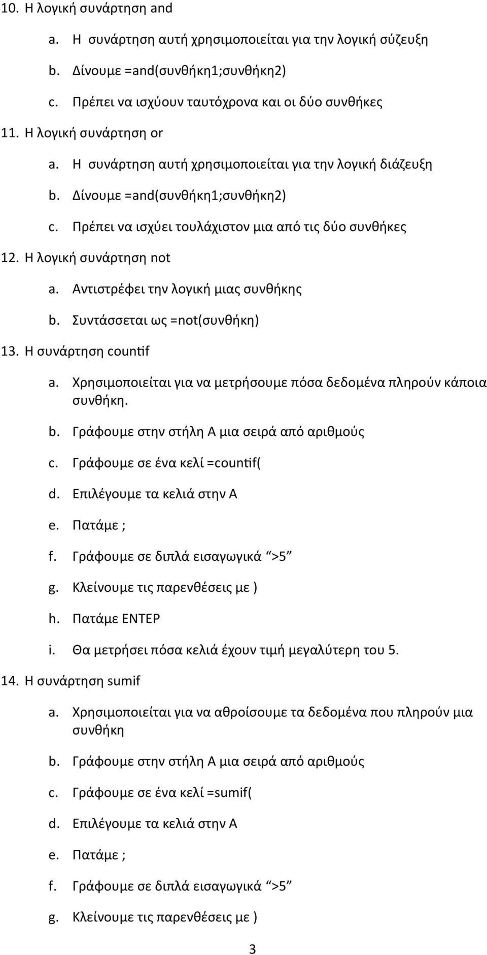 Η λογική συνάρτηση not a. Αντιστρέφει την λογική μιας συνθήκης b. Συντάσσεται ως =not(συνθήκη) 13. Η συνάρτηση countif a. Χρησιμοποιείται για να μετρήσουμε πόσα δεδομένα πληρούν κάποια συνθήκη. b. Γράφουμε στην στήλη Α μια σειρά από αριθμούς c.