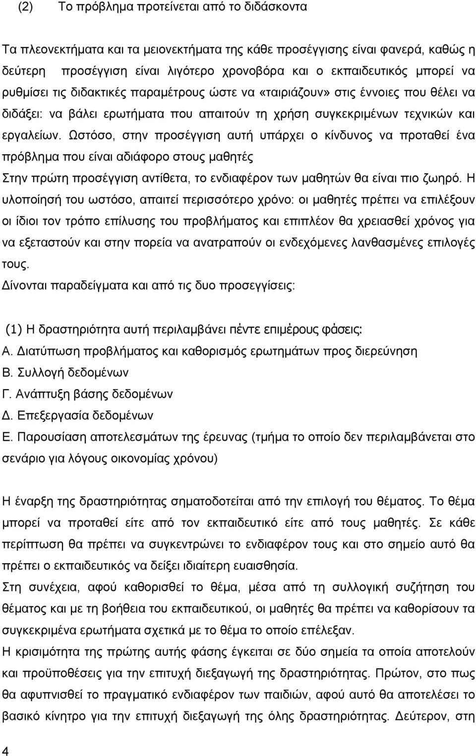 Ωστόσο, στην προσέγγιση αυτή υπάρχει ο κίνδυνος να προταθεί ένα πρόβλημα που είναι αδιάφορο στους μαθητές Στην πρώτη προσέγγιση αντίθετα, το ενδιαφέρον των μαθητών θα είναι πιο ζωηρό.