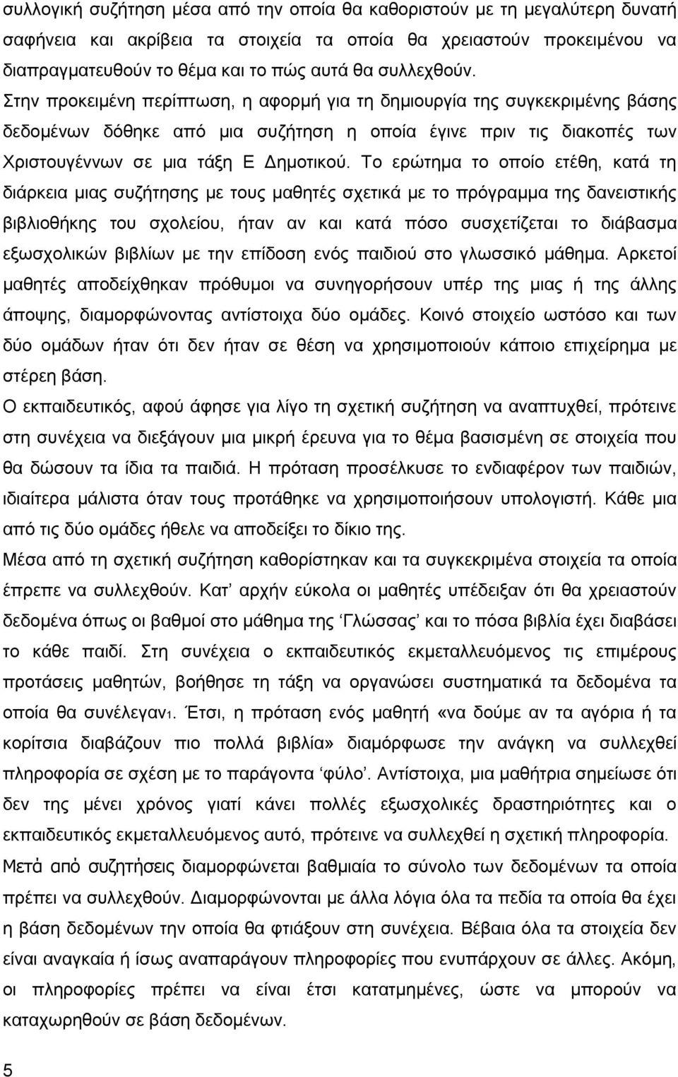 Το ερώτημα το οποίο ετέθη, κατά τη διάρκεια μιας συζήτησης με τους μαθητές σχετικά με το πρόγραμμα της δανειστικής βιβλιοθήκης του σχολείου, ήταν αν και κατά πόσο συσχετίζεται το διάβασμα εξωσχολικών