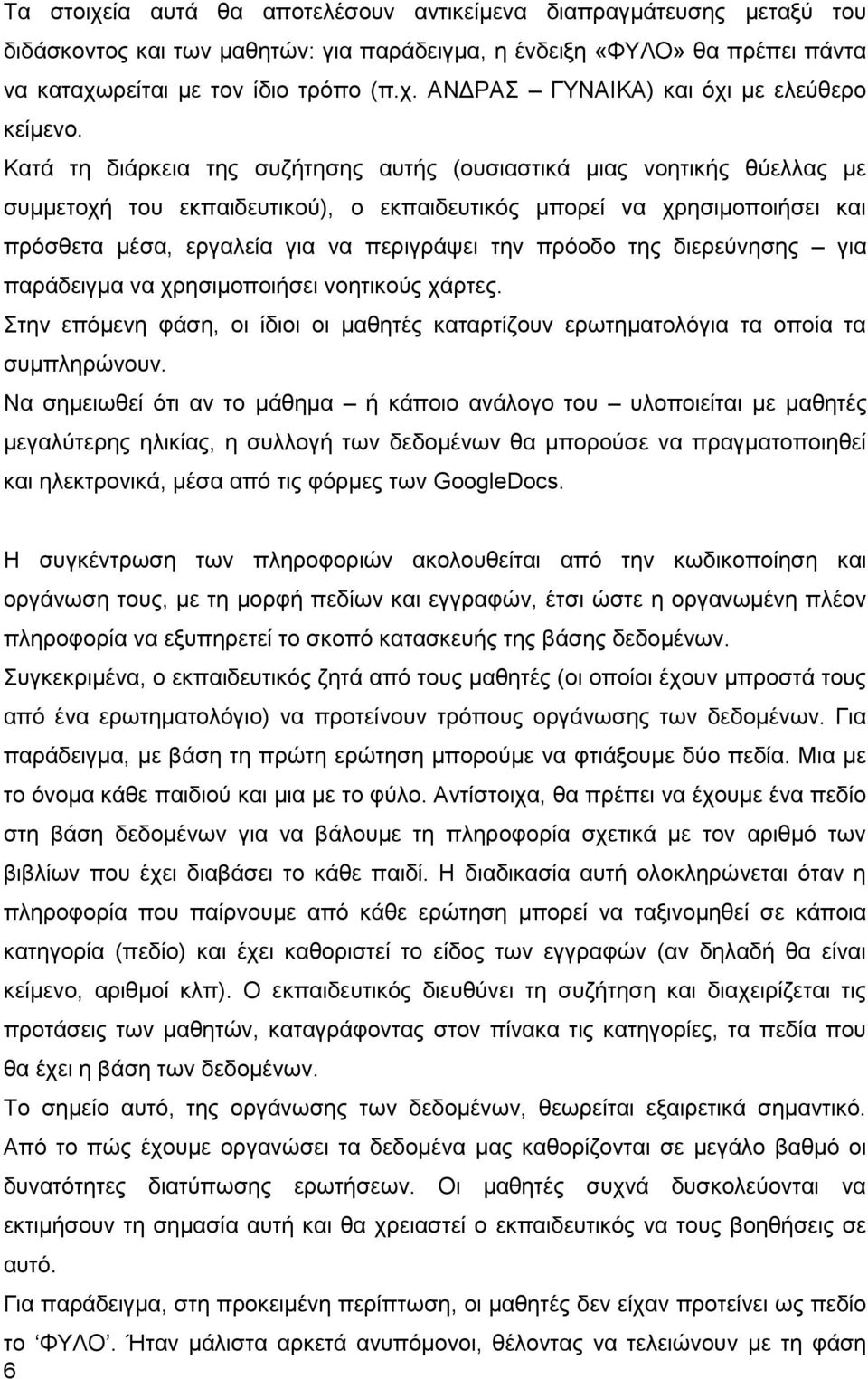 πρόοδο της διερεύνησης για παράδειγμα να χρησιμοποιήσει νοητικούς χάρτες. Στην επόμενη φάση, οι ίδιοι οι μαθητές καταρτίζουν ερωτηματολόγια τα οποία τα συμπληρώνουν.