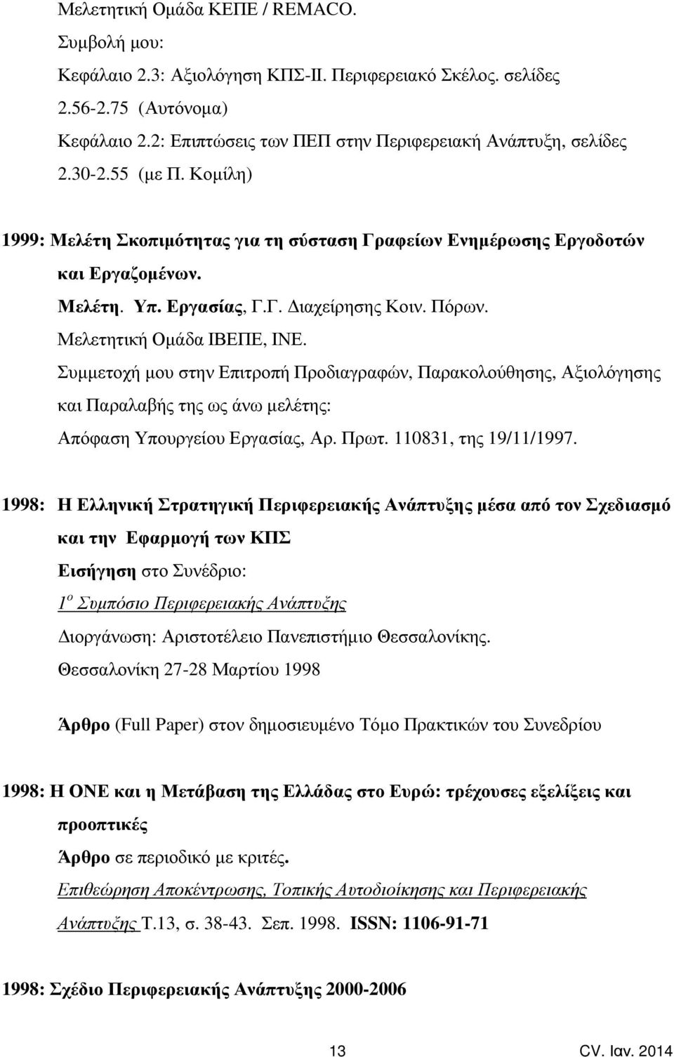 Συµµετοχή µου στην Επιτροπή Προδιαγραφών, Παρακολούθησης, Αξιολόγησης και Παραλαβής της ως άνω µελέτης: Απόφαση Υπουργείου Εργασίας, Αρ. Πρωτ. 110831, της 19/11/1997.