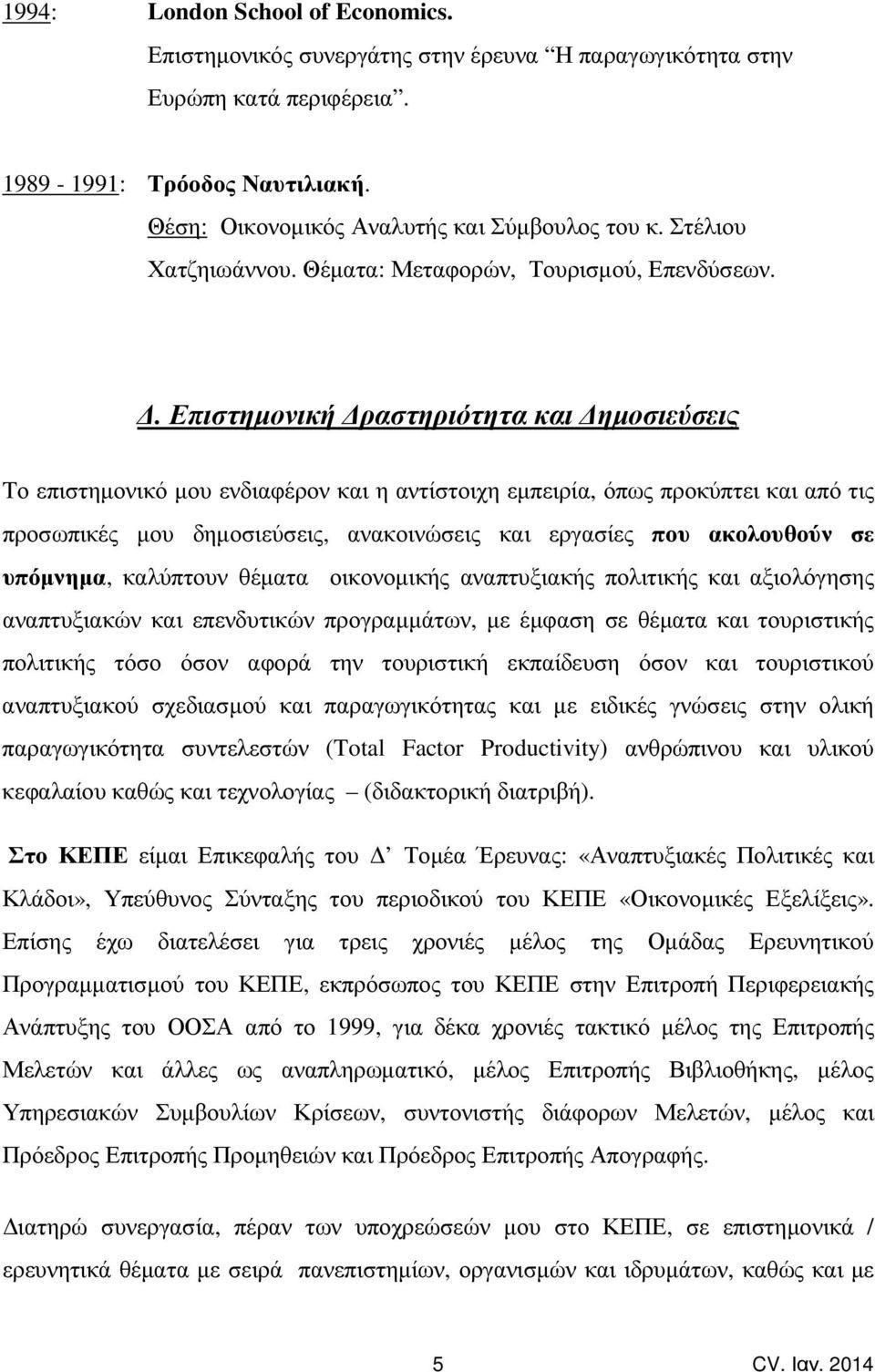 . Επιστηµονική ραστηριότητα και ηµοσιεύσεις Tο επιστηµονικό µου ενδιαφέρον και η αντίστοιχη εµπειρία, όπως προκύπτει και από τις προσωπικές µου δηµοσιεύσεις, ανακοινώσεις και εργασίες που ακολουθούν