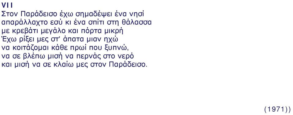 στ' άπατα μιαν ηχώ να κοιτάζομαι κάθε πρωί που ξυπνώ, να σε βλέπω