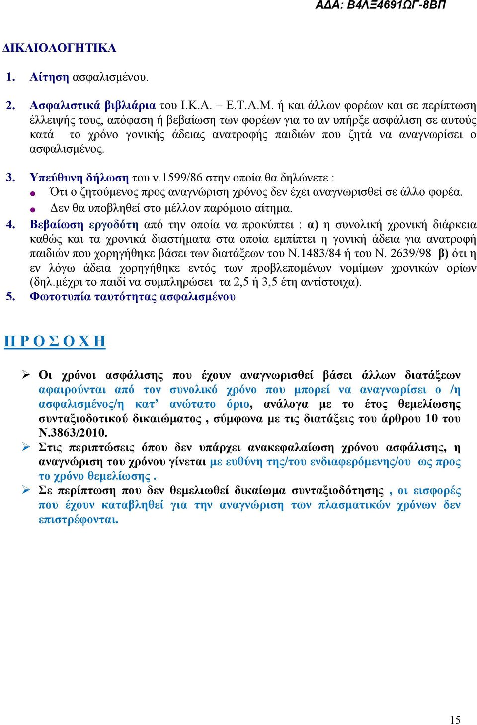 ασφαλισμένος. 3. Υπεύθυνη δήλωση του ν.1599/86 στην οποία θα δηλώνετε : Ότι ο ζητούμενος προς αναγνώριση χρόνος δεν έχει αναγνωρισθεί σε άλλο φορέα. Δεν θα υποβληθεί στο μέλλον παρόμοιο αίτημα. 4.