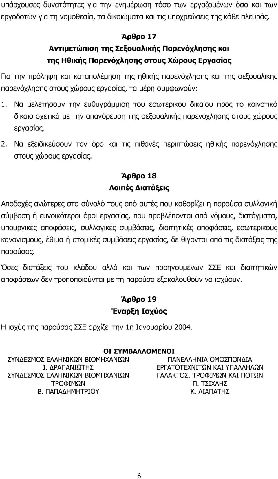 χώρους εργασίας, τα µέρη συµφωνούν: 1. Να µελετήσουν την ευθυγράµµιση του εσωτερικού δικαίου προς το κοινοτικό δίκαιο σχετικά µε την απαγόρευση της σεξουαλικής παρενόχλησης στους χώρους εργασίας. 2.