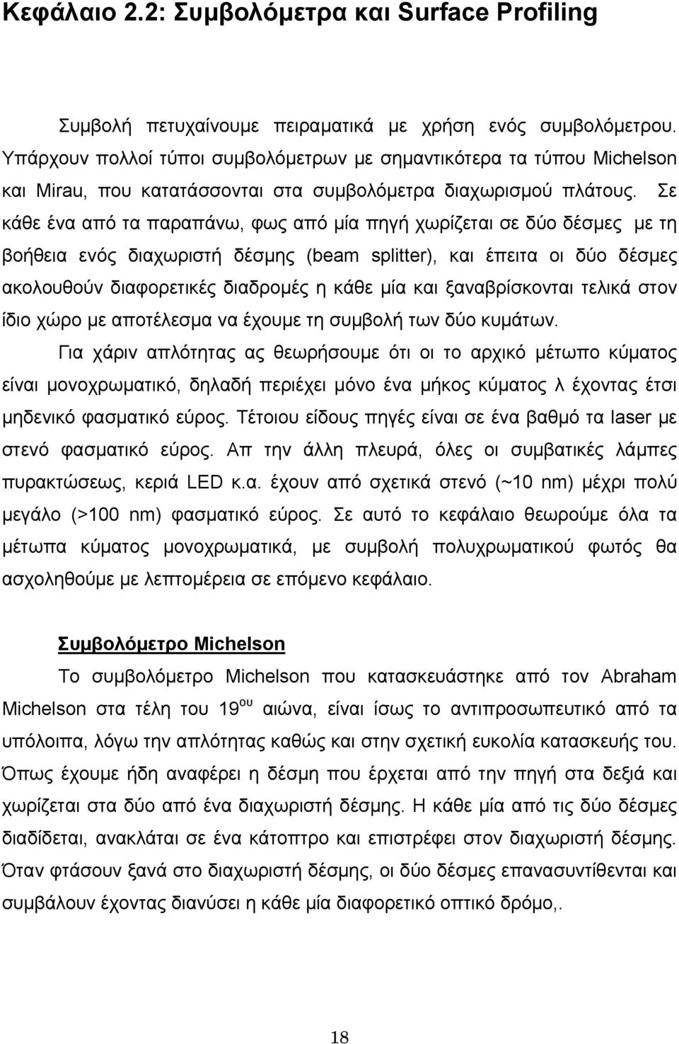 Σε κάθε ένα από τα παραπάνω, φως από μία πηγή χωρίζεται σε δύο δέσμες με τη βοήθεια ενός διαχωριστή δέσμης (beam splitter), και έπειτα οι δύο δέσμες ακολουθούν διαφορετικές διαδρομές η κάθε μία και