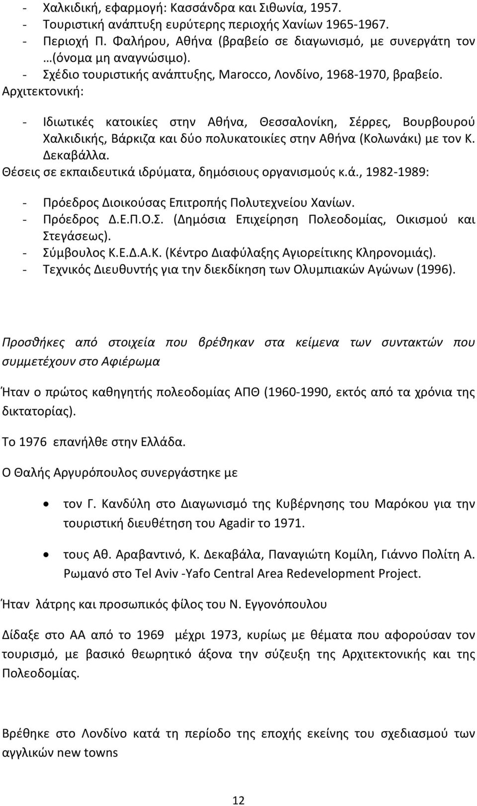 Αρχιτεκτονική: - Ιδιωτικές κατοικίες στην Αθήνα, Θεσσαλονίκη, Σέρρες, Βουρβουρού Χαλκιδικής, Βάρκιζα και δύο πολυκατοικίες στην Αθήνα (Κολωνάκι) με τον Κ. Δεκαβάλλα.