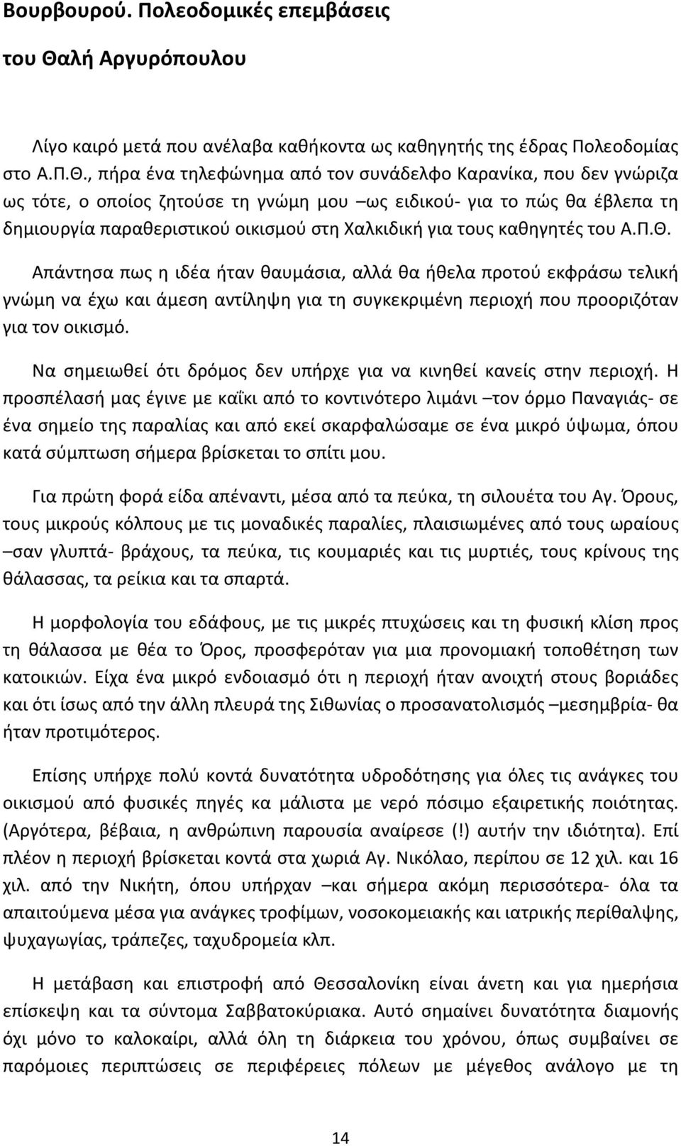 , πήρα ένα τηλεφώνημα από τον συνάδελφο Καρανίκα, που δεν γνώριζα ως τότε, ο οποίος ζητούσε τη γνώμη μου ως ειδικού- για το πώς θα έβλεπα τη δημιουργία παραθεριστικού οικισμού στη Χαλκιδική για τους