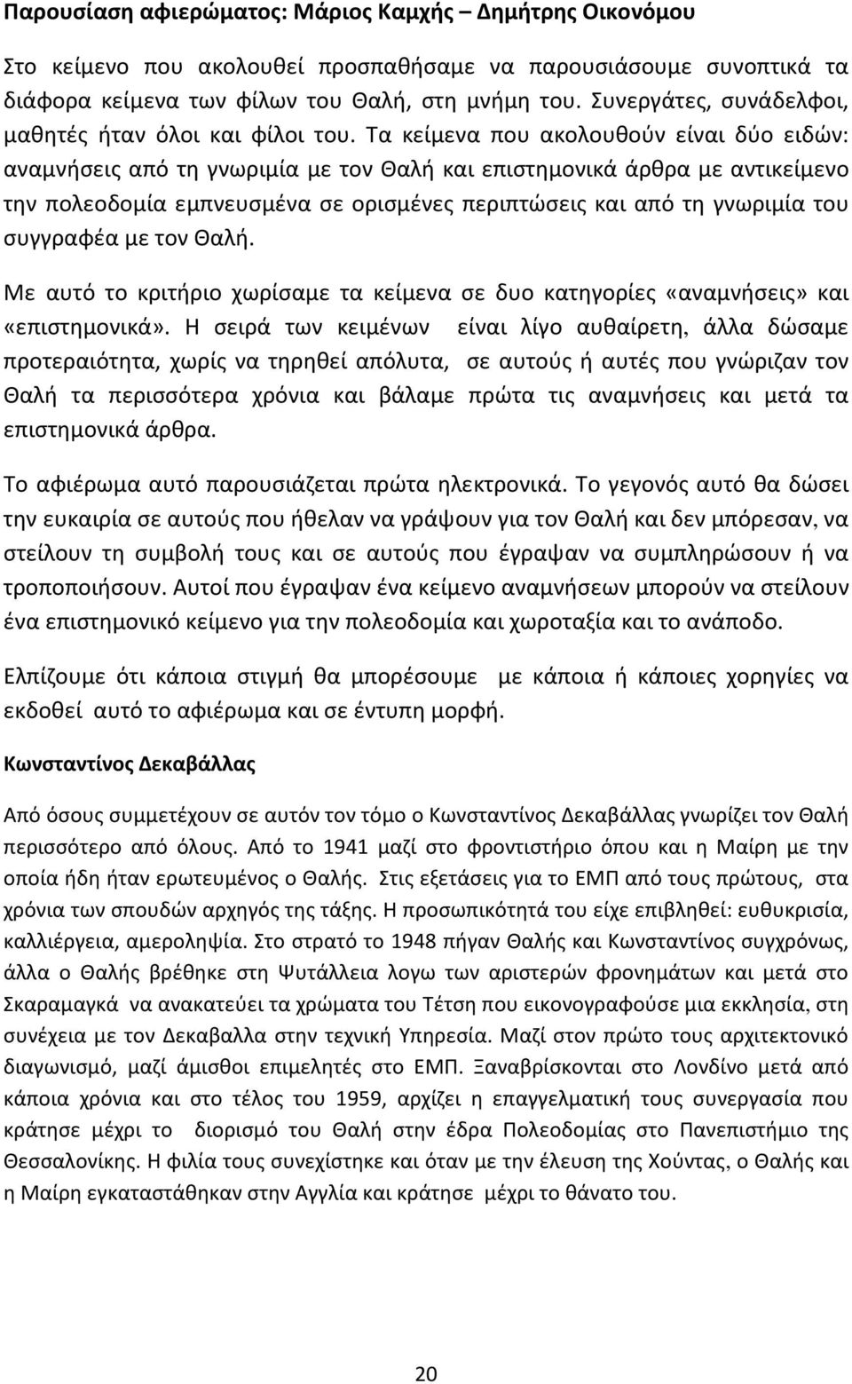 Τα κείμενα που ακολουθούν είναι δύο ειδών: αναμνήσεις από τη γνωριμία με τον Θαλή και επιστημονικά άρθρα με αντικείμενο την πολεοδομία εμπνευσμένα σε ορισμένες περιπτώσεις και από τη γνωριμία του