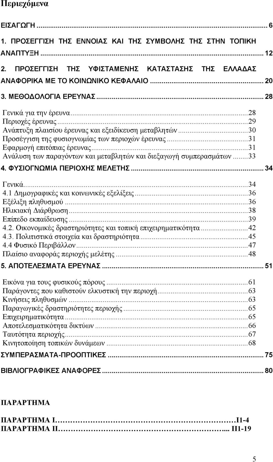 ..31 Εφαρμογή επιτόπιας έρευνας...31 Ανάλυση των παραγόντων και μεταβλητών και διεξαγωγή συμπερασμάτων...33 4. ΦΥΣΙΟΓΝΩΜΙΑ ΠΕΡΙΟΧΗΣ ΜΕΛΕΤΗΣ... 34 Γενικά...34 4.1 Δημογραφικές και κοινωνικές εξελίξεις.