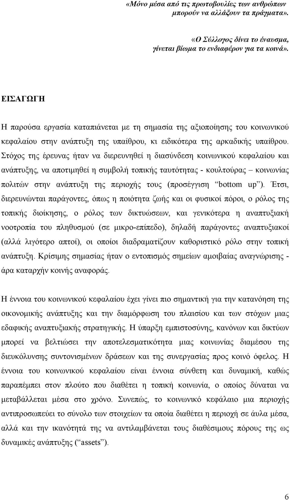 Στόχος της έρευνας ήταν να διερευνηθεί η διασύνδεση κοινωνικού κεφαλαίου και ανάπτυξης, να αποτιμηθεί η συμβολή τοπικής ταυτότητας - κουλτούρας κοινωνίας πολιτών στην ανάπτυξη της περιοχής τους