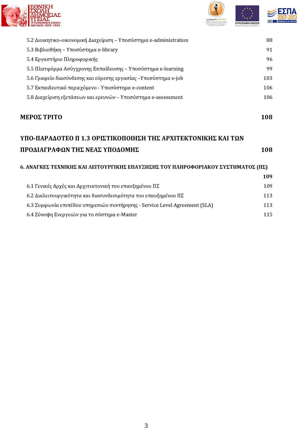 8 Διαχείριση εξετάσεων και ερευνών Υποσύστημα e-assessment 106 ΜΕΡΟΣ ΤΡΙΤΟ 108 ΥΠΟ-ΠΑΡΑΔΟΤΕΟ Π 1.3 ΟΡΙΣΤΙΚΟΠΟΙΗΣΗ ΤΗΣ ΑΡΧΙΤΕΚΤΟΝΙΚΗΣ ΚΑΙ ΤΩΝ ΠΡΟΔΙΑΓΡΑΦΩΝ ΤΗΣ ΝΕΑΣ ΥΠΟΔΟΜΗΣ 108 6.