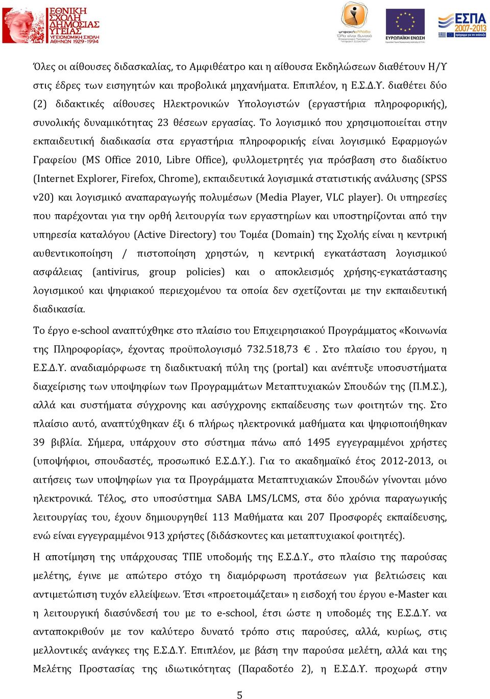 διαθέτει δύο (2) διδακτικές αίθουσες Ηλεκτρονικών Υπολογιστών (εργαστήρια πληροφορικής), συνολικής δυναμικότητας 23 θέσεων εργασίας.