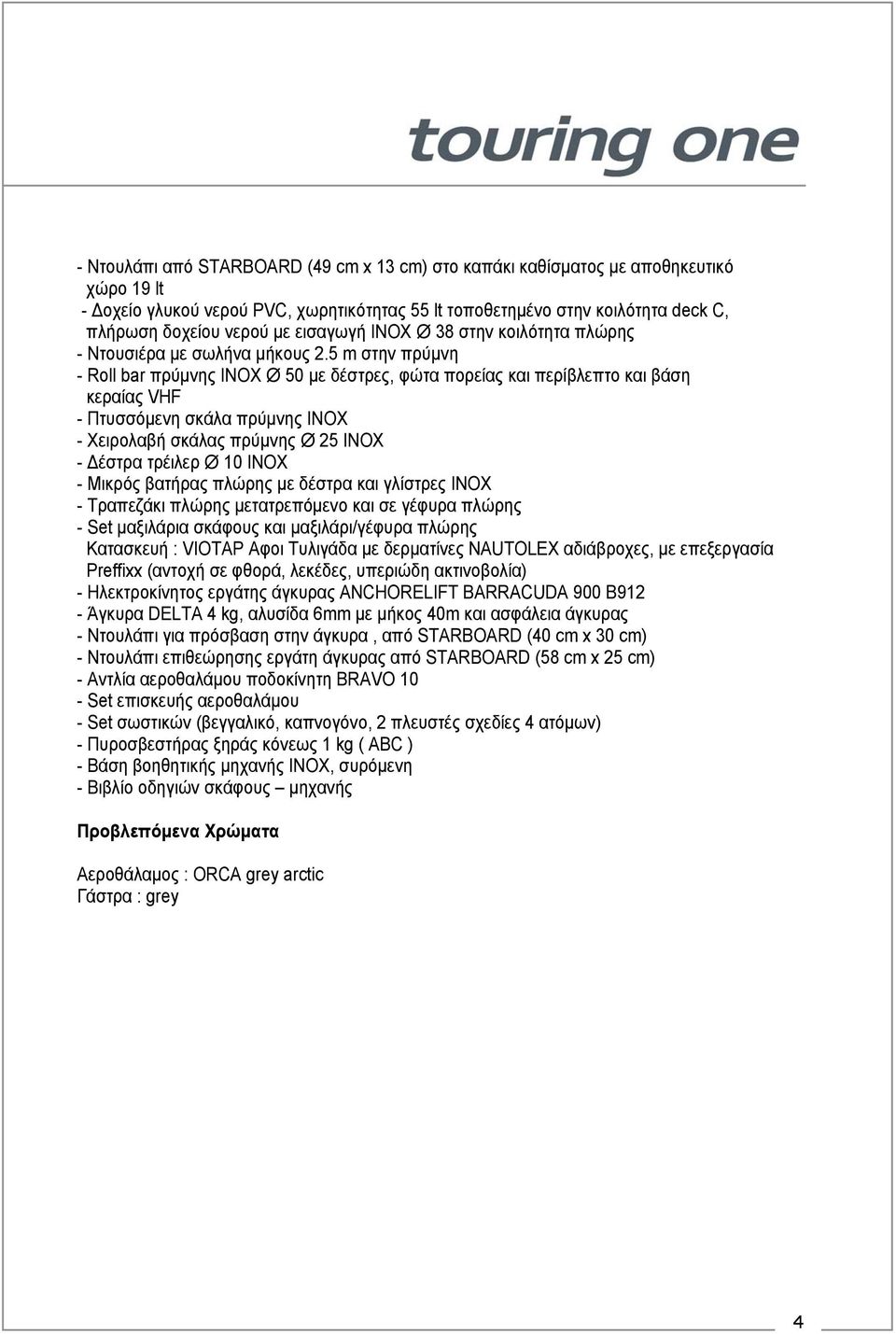 5 m στην πρύμνη - Roll bar πρύμνης INOX Ø 50 με δέστρες, φώτα πορείας και περίβλεπτο και βάση κεραίας VHF - Πτυσσόμενη σκάλα πρύμνης INOX - Χειρολαβή σκάλας πρύμνης Ø 25 INOX - Δέστρα τρέιλερ Ø 10