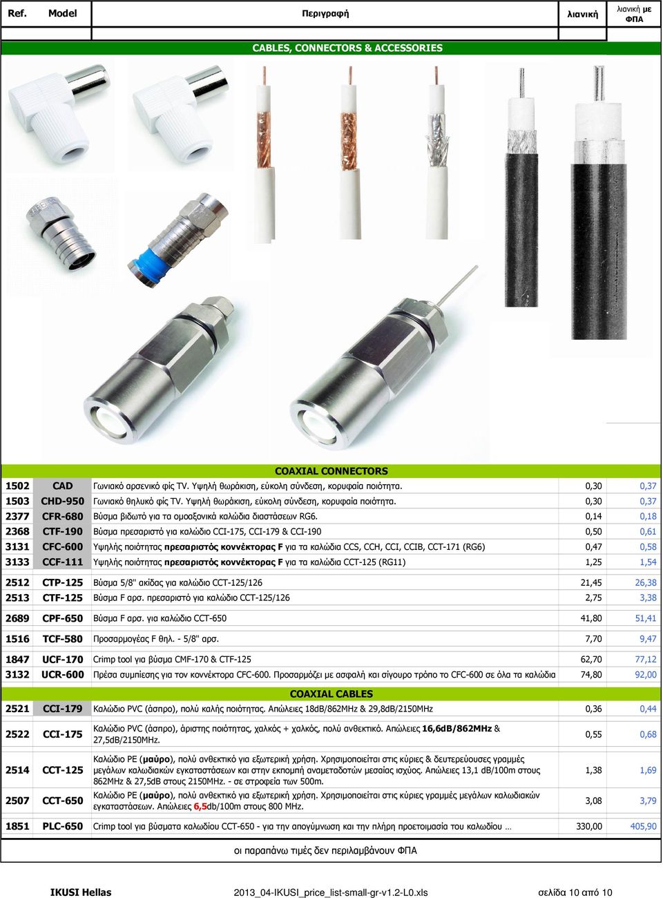 0,14 0,18 2368 CTF-190 Βύσµα πρεσαριστό για καλώδιο CCI-175, CCI-179 & CCI-190 0,50 0,61 3131 CFC-600 Υψηλής ποιότητας πρεσαριστός κοννέκτορας F για τα καλώδια CCS, CCH, CCI, CCIB, CCT-171 (RG6) 0,47