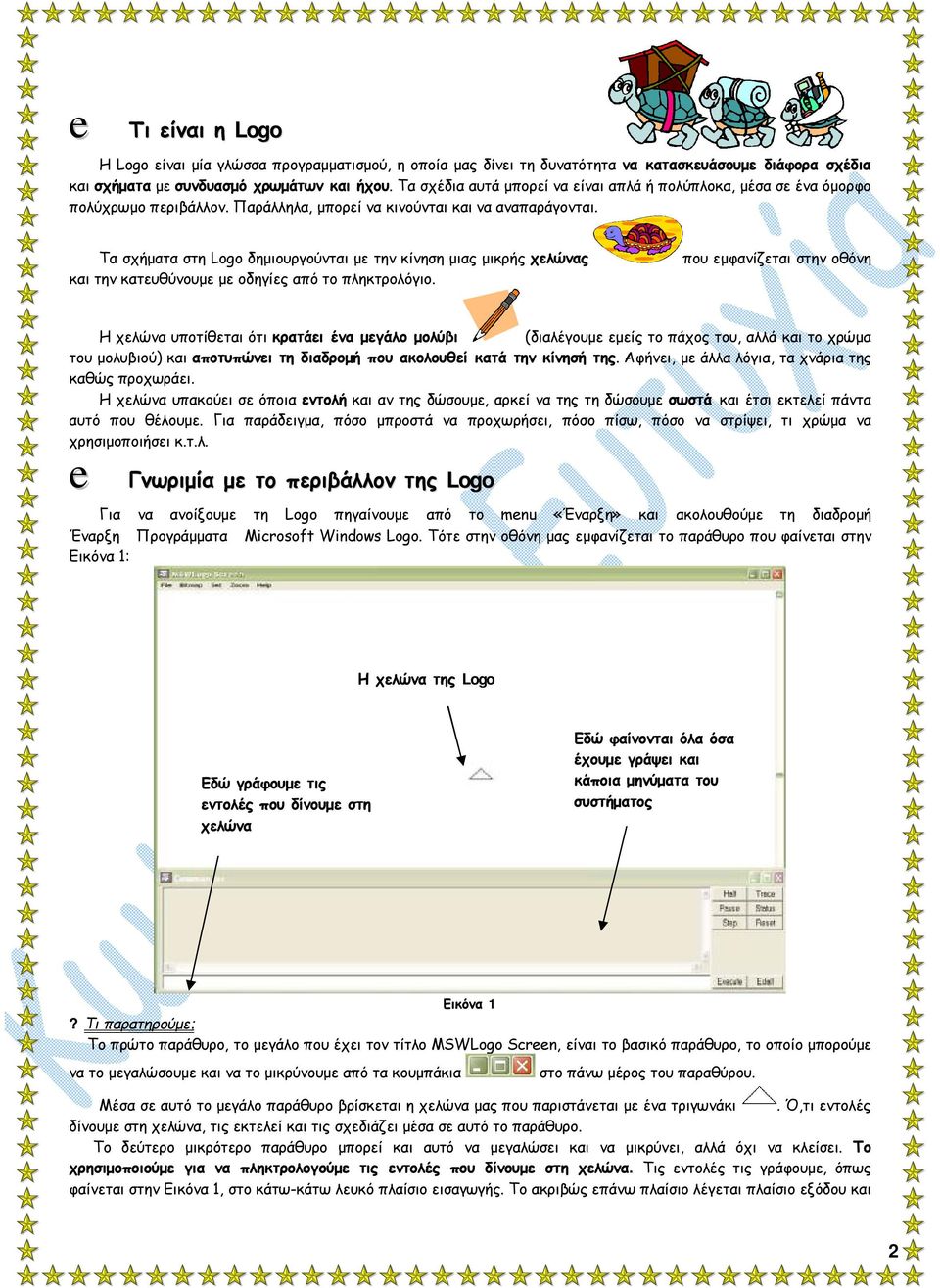 Τα σχήματα στη Logo δημιουργούνται με την κίνηση μιας μικρής χελώνας και την κατευθύνουμε με οδηγίες από το πληκτρολόγιο.