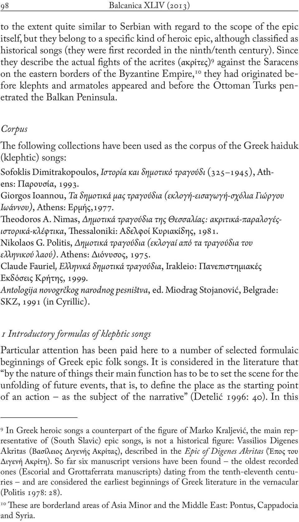 Since they describe the actual fights of the acrites (ακρίτες) 9 against the Saracens on the eastern borders of the Byzantine Empire, 10 they had originated before klephts and armatoles appeared and