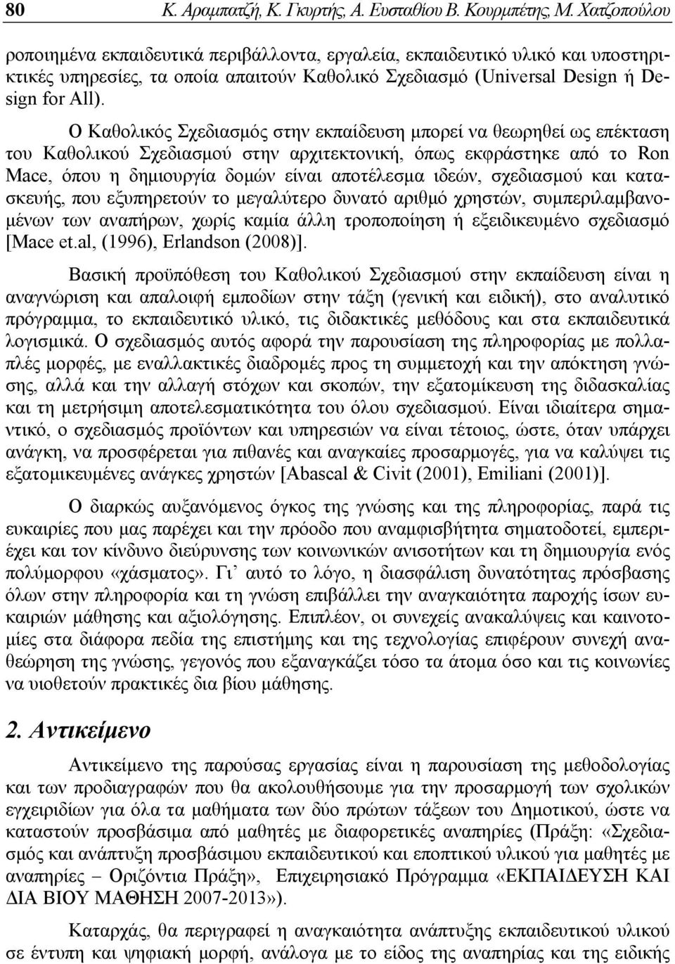 Ο Καθολικός Σχεδιασμός στην εκπαίδευση μπορεί να θεωρηθεί ως επέκταση του Καθολικού Σχεδιασμού στην αρχιτεκτονική, όπως εκφράστηκε από το Ron Mace, όπου η δημιουργία δομών είναι αποτέλεσμα ιδεών,