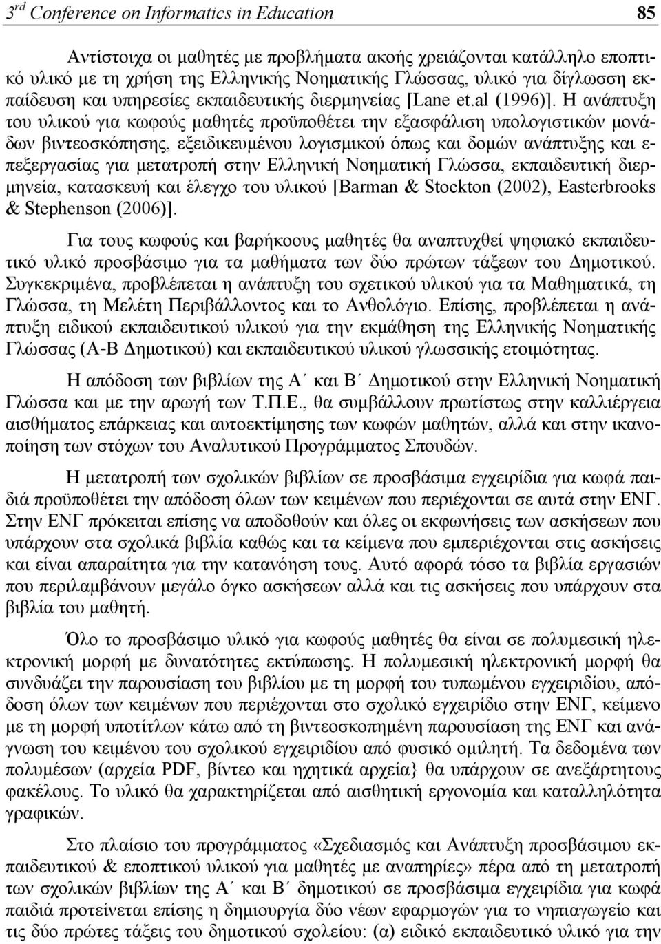 Η ανάπτυξη του υλικού για κωφούς μαθητές προϋποθέτει την εξασφάλιση υπολογιστικών μονάδων βιντεοσκόπησης, εξειδικευμένου λογισμικού όπως και δομών ανάπτυξης και ε- πεξεργασίας για μετατροπή στην