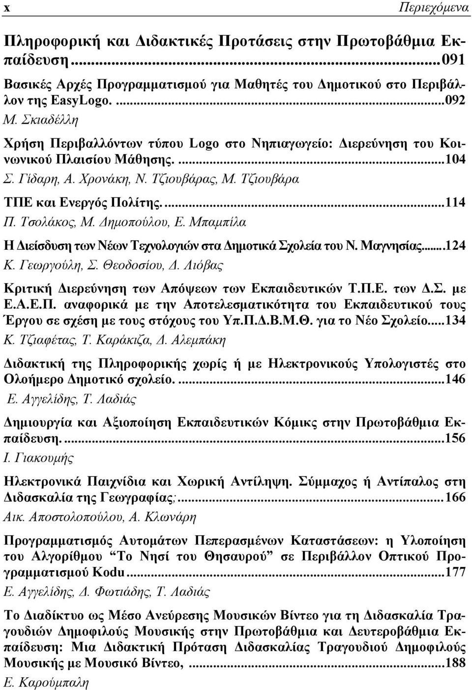 Τσολάκος, Μ. Δημοπούλου, Ε. Μπαμπίλα Η Διείσδυση των Νέων Τεχνολογιών στα Δημοτικά Σχολεία του Ν. Μαγνησίας...124 Κ. Γεωργούλη, Σ. Θεοδοσίου, Δ.