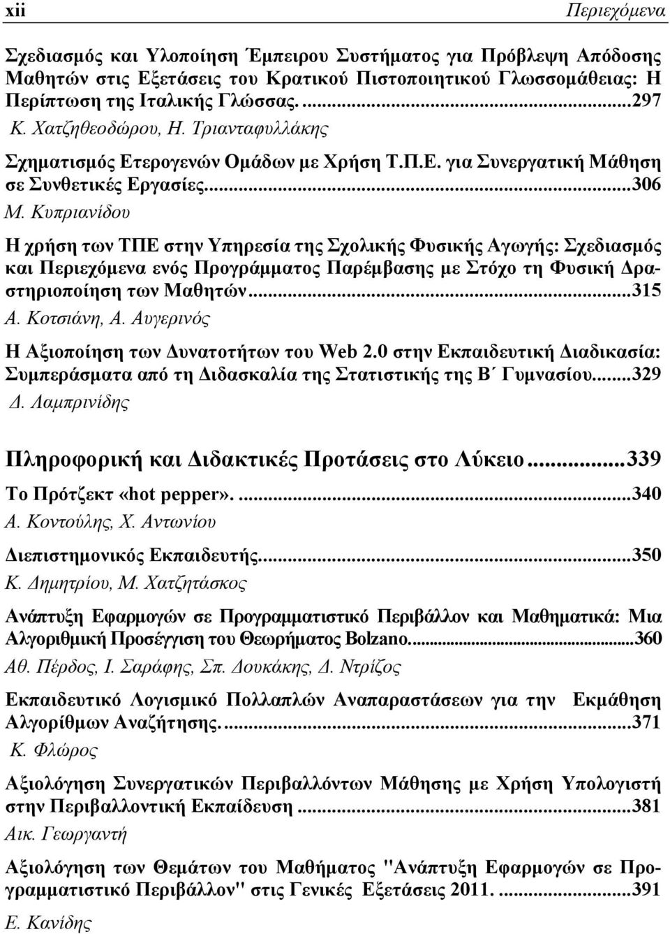 Κυπριανίδου Η χρήση των ΤΠΕ στην Υπηρεσία της Σχολικής Φυσικής Αγωγής: Σχεδιασμός και Περιεχόμενα ενός Προγράμματος Παρέμβασης με Στόχο τη Φυσική Δραστηριοποίηση των Μαθητών...315 Α. Κοτσιάνη, Α.