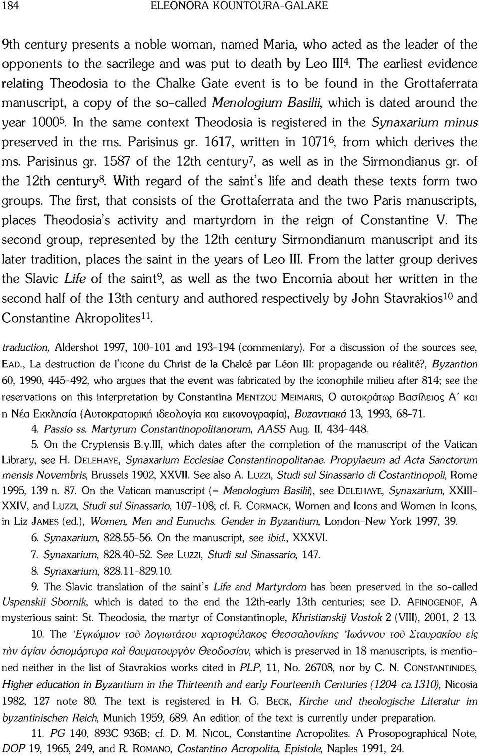 In the same context Theodosia is registered in the Synaxarium minus preserved in the ms. Parisinus gr. 1617, written in 1071 6, from which derives the ms. Parisinus gr. 1587 of the 12th century 7, as well as in the Sirmondianus gr.