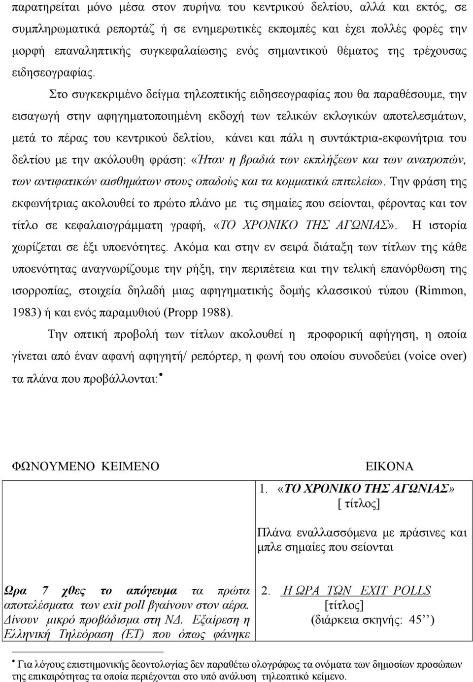 Στο συγκεκριμένο δείγμα τηλεοπτικής ειδησεογραφίας που θα παραθέσουμε, την εισαγωγή στην αφηγηματοποιημένη εκδοχή των τελικών εκλογικών αποτελεσμάτων, μετά το πέρας του κεντρικού δελτίου, κάνει και