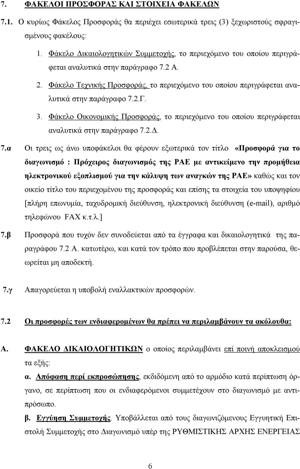 Φάκελο Τεχνικής Προσφοράς, το περιεχόμενο του οποίου περιγράφεται αναλυτικά στην παράγραφο 7.2.Γ. 3. Φάκελο Οικονομικής Προσφοράς, το περιεχόμενο του οποίου περιγράφεται αναλυτικά στην παράγραφο 7.2.Δ.